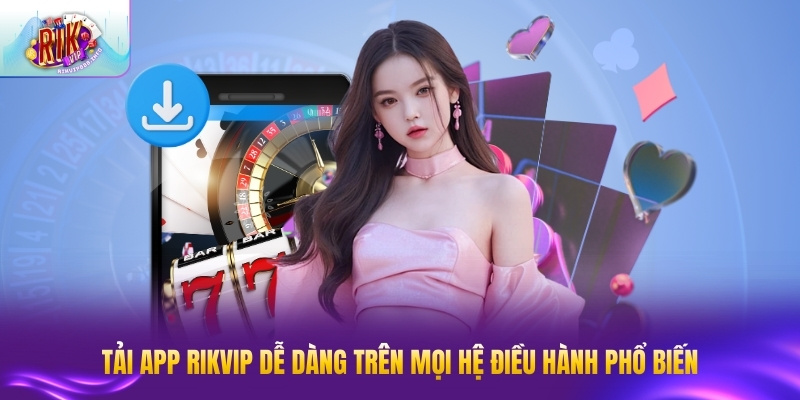 Tải app RIKVIP dễ dàng trên mọi hệ điều hành phổ biến