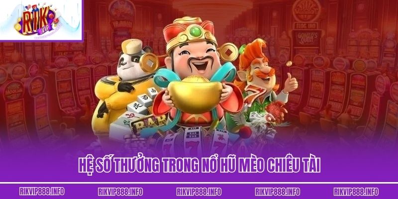 Hệ số thưởng trong nổ hũ Mèo Chiêu Tài