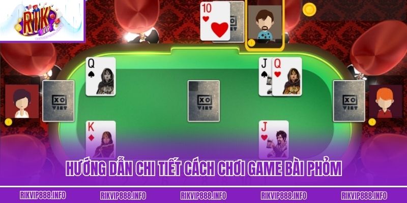 Hướng dẫn chi tiết cách chơi game bài Phỏm