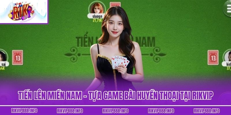 Tiến Lên Miền Nam - Tựa Game Bài Huyền Thoại Tại Rikvip